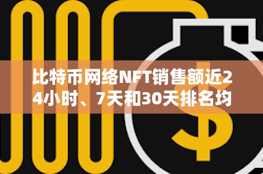 比特幣網絡NFT銷售額近24小時、7天和30天排名均位列第一