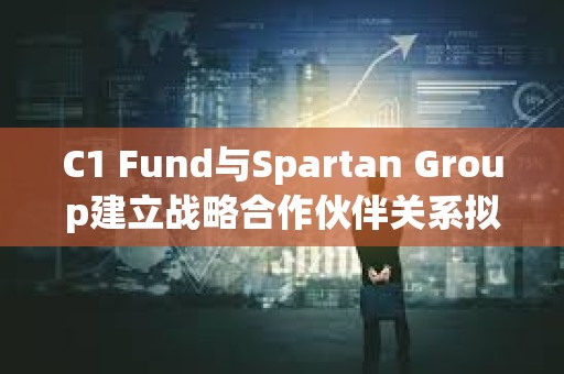 C1 Fund與Spartan Group建立戰(zhàn)略合作伙伴關(guān)系擬推動(dòng)數(shù)字資產(chǎn)二級(jí)市場(chǎng) C1 Fund與Spartan Group建立戰(zhàn)略合作伙伴關(guān)系擬推動(dòng)數(shù)字資產(chǎn)二級(jí)市場(chǎng)