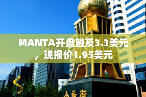 MANTA開盤觸及3.3美元，現(xiàn)報價1.95美元