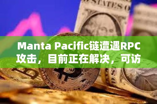 Manta Pacific鏈遭遇RPC攻擊，目前正在解決，可訪問性將很快恢復