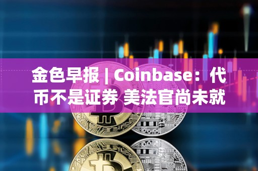 金色早報(bào) | Coinbase：代幣不是證券 美法官尚未就SEC訴Coinbase案件做出裁決