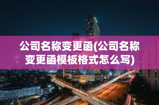 公司名稱變更函(公司名稱變更函模板格式怎么寫)