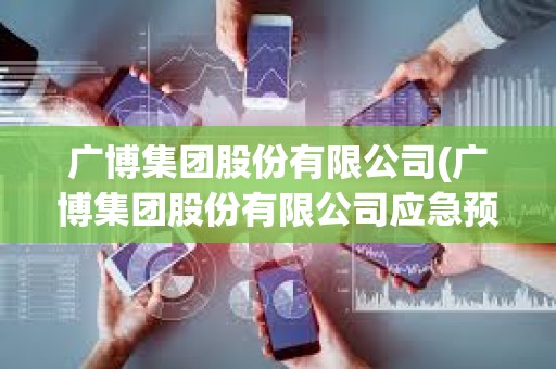 廣博集團(tuán)股份有限公司(廣博集團(tuán)股份有限公司應(yīng)急預(yù)案) 廣博集團(tuán)股份有限公司(廣博集團(tuán)股份有限公司應(yīng)急預(yù)案)