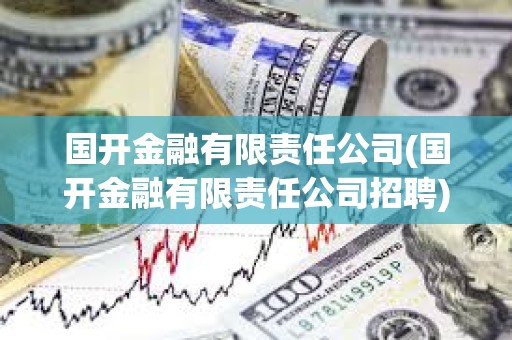 國開金融有限責任公司(國開金融有限責任公司招聘) 國開金融有限責任公司(國開金融有限責任公司招聘)