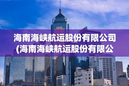 海南海峽航運股份有限公司(海南海峽航運股份有限公司葉偉)