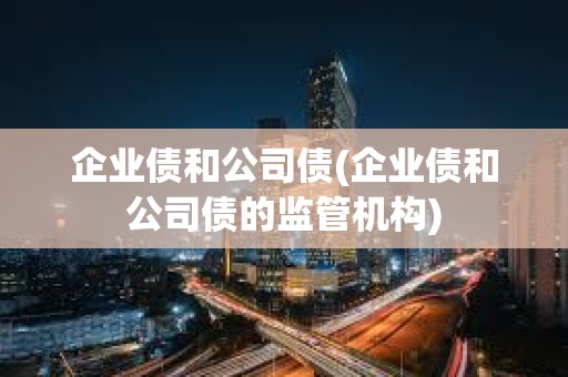 企業債和公司債(企業債和公司債的監管機構) 企業債和公司債(企業債和公司債的監管機構)