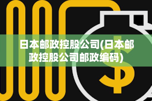 日本郵政控股公司(日本郵政控股公司郵政編碼) 日本郵政控股公司(日本郵政控股公司郵政編碼)