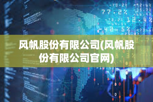 風帆股份有限公司(風帆股份有限公司官網) 風帆股份有限公司(風帆股份有限公司官網)