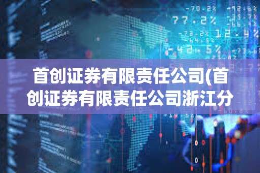 首創證券有限責任公司(首創證券有限責任公司浙江分公司) 首創證券有限責任公司(首創證券有限責任公司浙江分公司)