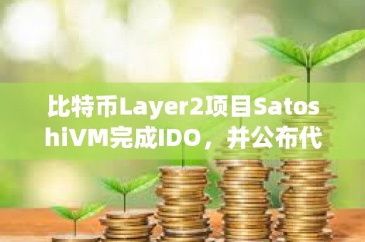 比特幣Layer2項目SatoshiVM完成IDO，并公布代幣經濟學