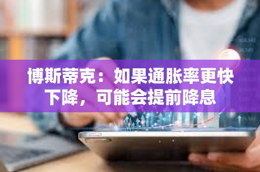 博斯蒂克:如果通脹率更快下降,可能會(huì)提前降息 博斯蒂克:如果通脹率更快下降,可能會(huì)提前降息