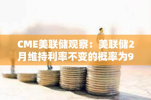 CME美聯儲觀察：美聯儲2月維持利率不變的概率為97.4%