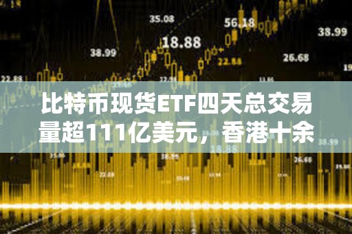 比特幣現貨ETF四天總交易量超111億美元，香港十余家基金公司正積極籌備