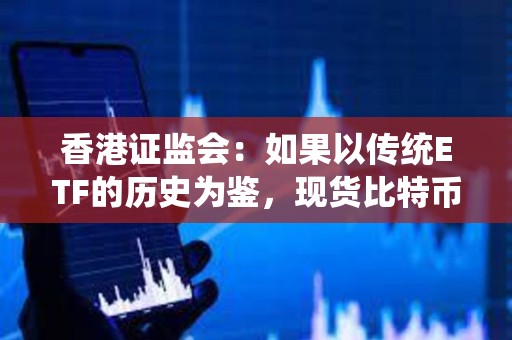 香港證監(jiān)會(huì):如果以傳統(tǒng)ETF的歷史為鑒,現(xiàn)貨比特幣ETF的審批過程可能需要數(shù)周至數(shù)月的時(shí)間 香港證監(jiān)會(huì):如果以傳統(tǒng)ETF的歷史為鑒,現(xiàn)貨比特幣ETF的審批過程可能需要數(shù)周至數(shù)月的時(shí)間