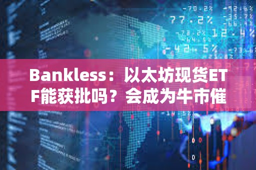 Bankless：以太坊現(xiàn)貨ETF能獲批嗎？會成為牛市催化劑嗎？