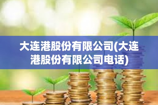 大連港股份有限公司(大連港股份有限公司電話) 大連港股份有限公司(大連港股份有限公司電話)