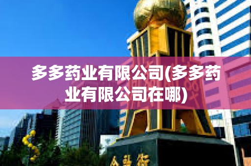 多多藥業(yè)有限公司(多多藥業(yè)有限公司在哪)
