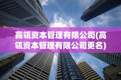 高瓴資本管理有限公司(高瓴資本管理有限公司更名)
