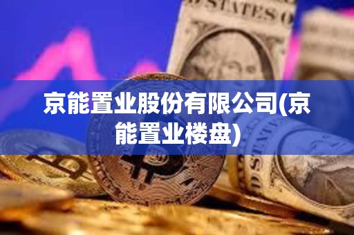 京能置業股份有限公司(京能置業樓盤)
