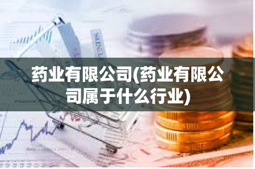 藥業有限公司(藥業有限公司屬于什么行業) 藥業有限公司(藥業有限公司屬于什么行業)