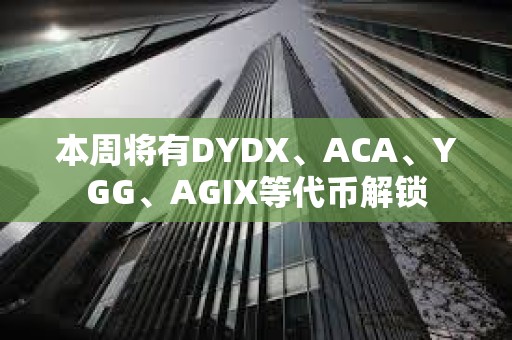 本周將有DYDX、ACA、YGG、AGIX等代幣解鎖 本周將有DYDX、ACA、YGG、AGIX等代幣解鎖