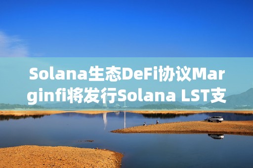 Solana生態(tài)DeFi協(xié)議Marginfi將發(fā)行Solana LST支持的穩(wěn)定幣YBX