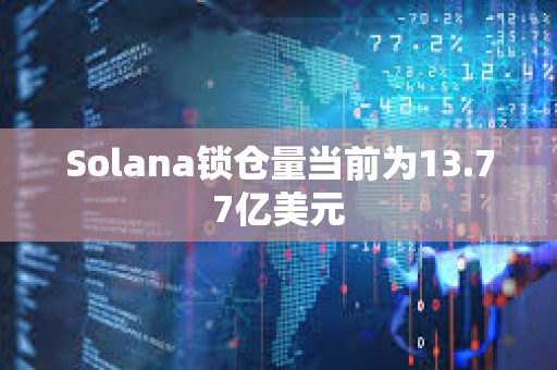 Solana鎖倉量當前為13.77億美元