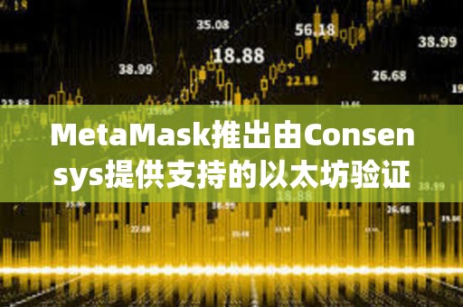 MetaMask推出由Consensys提供支持的以太坊驗證器質押功能