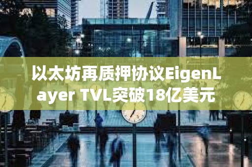 以太坊再質(zhì)押協(xié)議EigenLayer TVL突破18億美元
