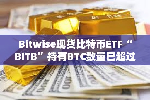 Bitwise現貨比特幣ETF“BITB”持有BTC數量已超過1萬枚
