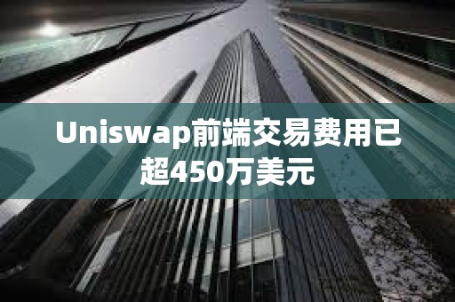 Uniswap前端交易費用已超450萬美元