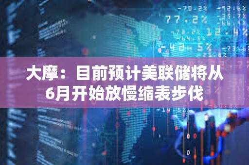 大摩：目前預計美聯儲將從6月開始放慢縮表步伐