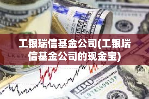 工銀瑞信基金公司(工銀瑞信基金公司的現金寶)
