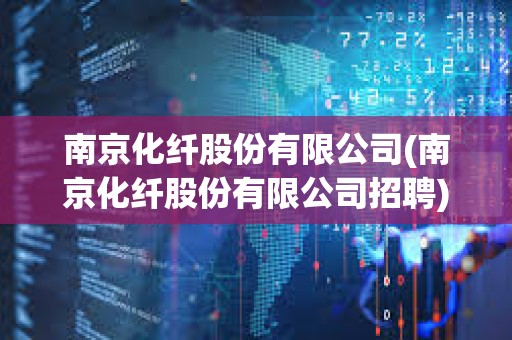 南京化纖股份有限公司(南京化纖股份有限公司招聘)