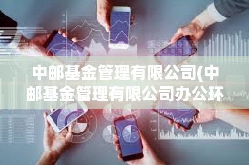 中郵基金管理有限公司(中郵基金管理有限公司辦公環境) 中郵基金管理有限公司(中郵基金管理有限公司辦公環境)