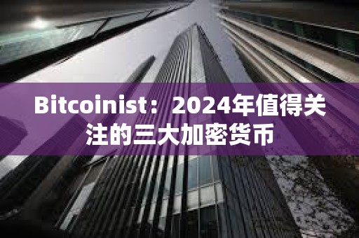 Bitcoinist：2024年值得關注的三大加密貨幣