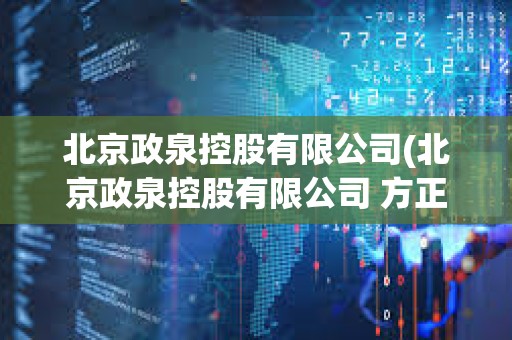 北京政泉控股有限公司(北京政泉控股有限公司 方正證券) 北京政泉控股有限公司(北京政泉控股有限公司 方正證券)