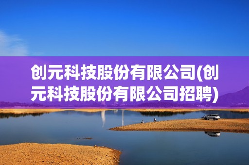 創元科技股份有限公司(創元科技股份有限公司招聘) 創元科技股份有限公司(創元科技股份有限公司招聘)