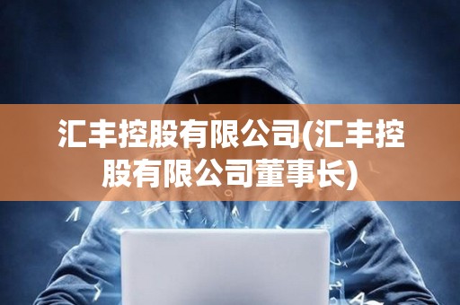 匯豐控股有限公司(匯豐控股有限公司董事長) 匯豐控股有限公司(匯豐控股有限公司董事長)
