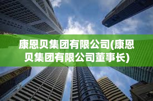 康恩貝集團(tuán)有限公司(康恩貝集團(tuán)有限公司董事長) 康恩貝集團(tuán)有限公司(康恩貝集團(tuán)有限公司董事長)