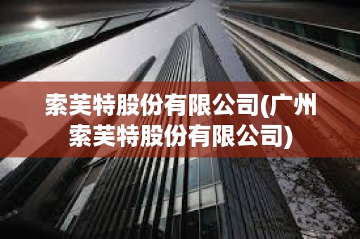 索芙特股份有限公司(廣州索芙特股份有限公司)