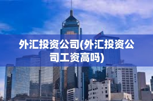 外匯投資公司(外匯投資公司工資高嗎)
