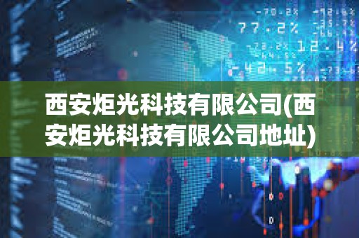 西安炬光科技有限公司(西安炬光科技有限公司地址) 西安炬光科技有限公司(西安炬光科技有限公司地址)
