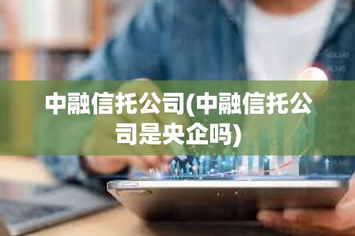 中融信托公司(中融信托公司是央企嗎) 中融信托公司(中融信托公司是央企嗎)