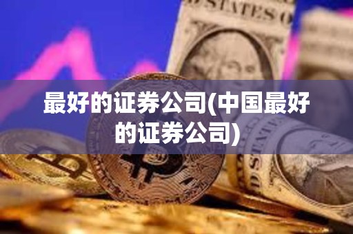 最好的證券公司(中國最好的證券公司)