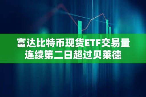 富達比特幣現貨ETF交易量連續第二日超過貝萊德