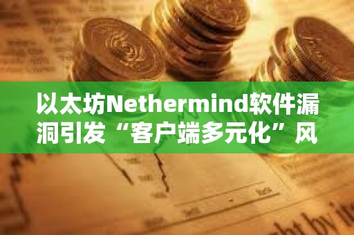 以太坊Nethermind軟件漏洞引發(fā)“客戶端多元化”風(fēng)險(xiǎn)討論