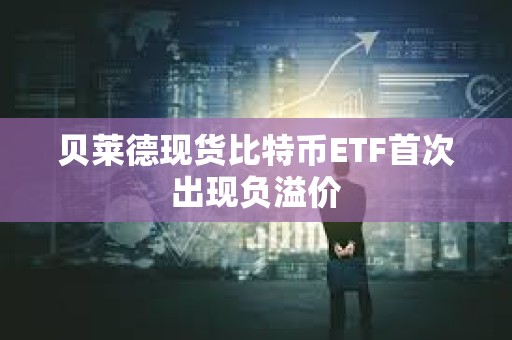貝萊德現(xiàn)貨比特幣ETF首次出現(xiàn)負溢價