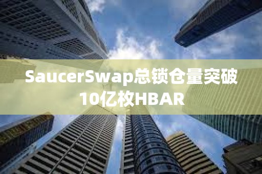SaucerSwap總鎖倉量突破10億枚HBAR