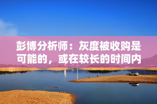 彭博分析師：灰度被收購是可能的，或在較長的時間內完成